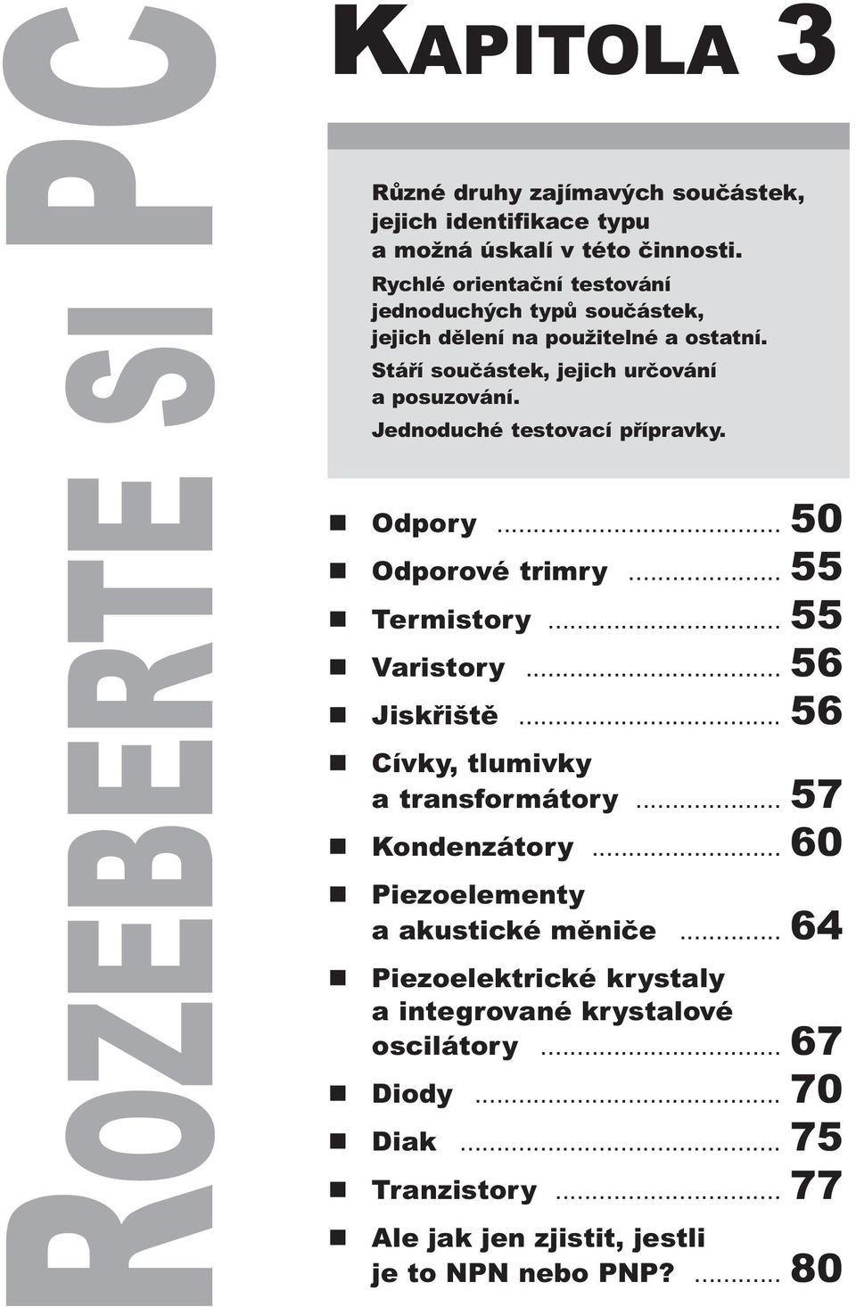 55 n Varistory 56 n Jiskøištì 56 n Cívky, tlumivky a transformátory 57 n Kondenzátory 60 n n Piezoelementy a akustické mìnièe 64 Piezoelektrické krystaly