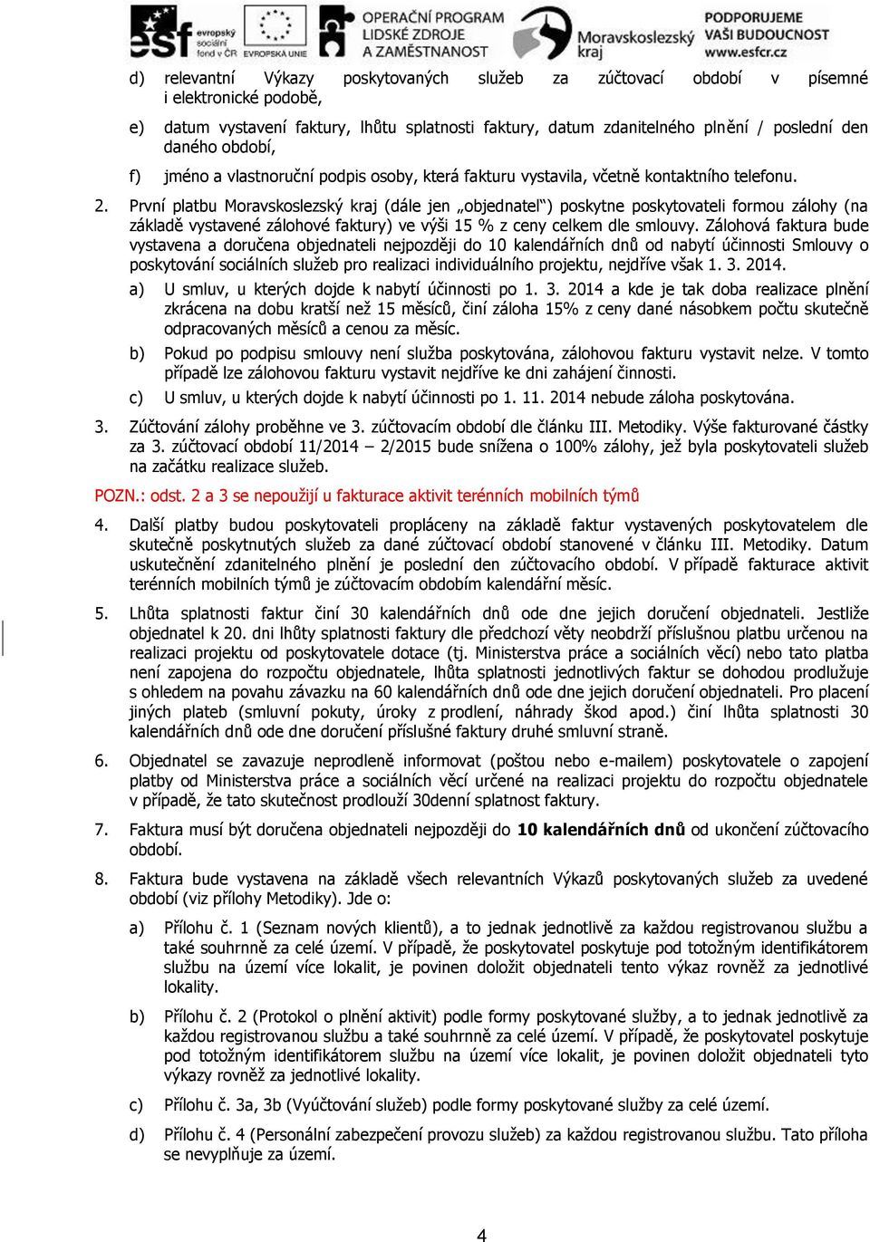 První platbu Moravskoslezský kraj (dále jen objednatel ) poskytne poskytovateli formou zálohy (na základě vystavené zálohové faktury) ve výši 15 % z ceny celkem dle smlouvy.