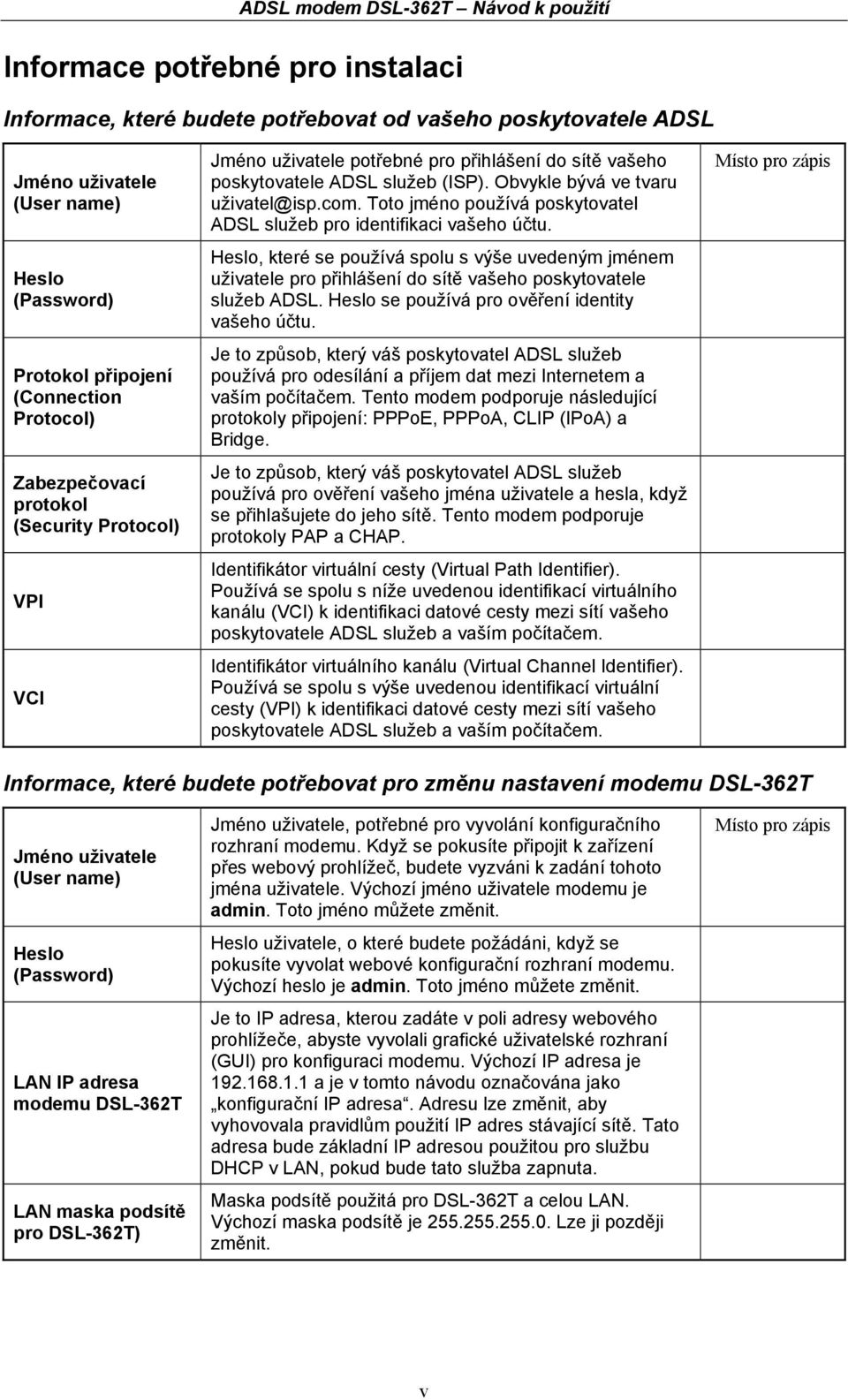 Toto jméno používá poskytovatel ADSL služeb pro identifikaci vašeho účtu. Heslo, které se používá spolu s výše uvedeným jménem uživatele pro přihlášení do sítě vašeho poskytovatele služeb ADSL.