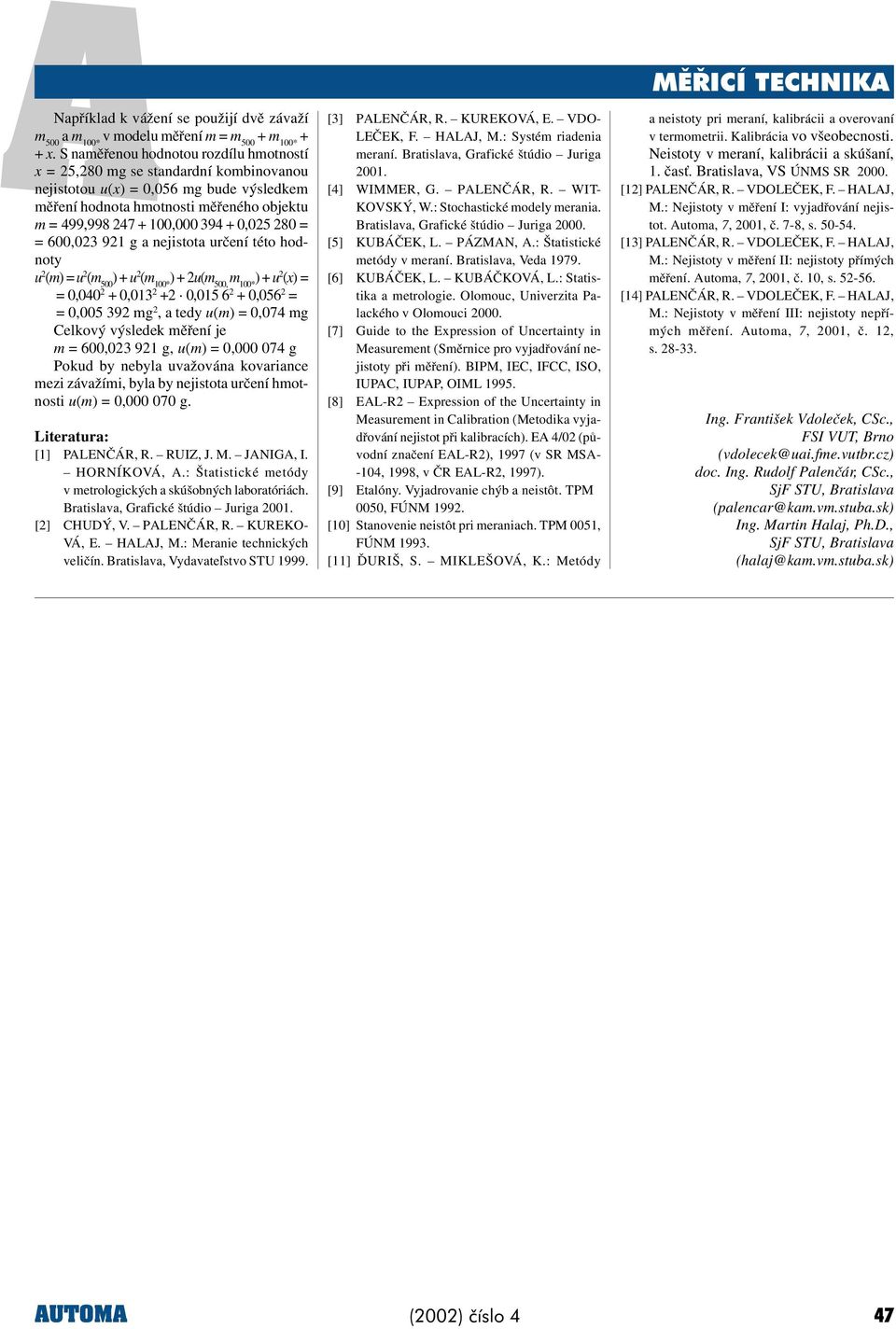 je m 6003 9 g, u(m 000 074 g Pokud by ebyla uvažováa kovariace mezi závažími, byla by ejistota urèeí hmotosti u(m 000 070 g Literatura: [] PALENÈÁR, R RIZ, J JANIGA, I HORNÍKOVÁ, A: Štatistické