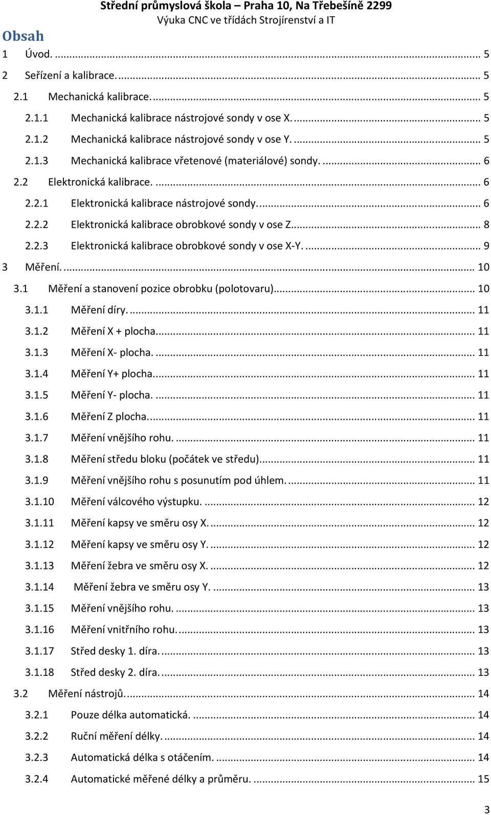 ... 6 2.2.2 Elektronická kalibrace obrobkové sondy v ose Z.... 8 2.2.3 Elektronická kalibrace obrobkové sondy v ose X-Y.... 9 3 Měření.... 10 3.1 Měření a stanovení pozice obrobku (polotovaru).... 10 3.1.1 Měření díry.