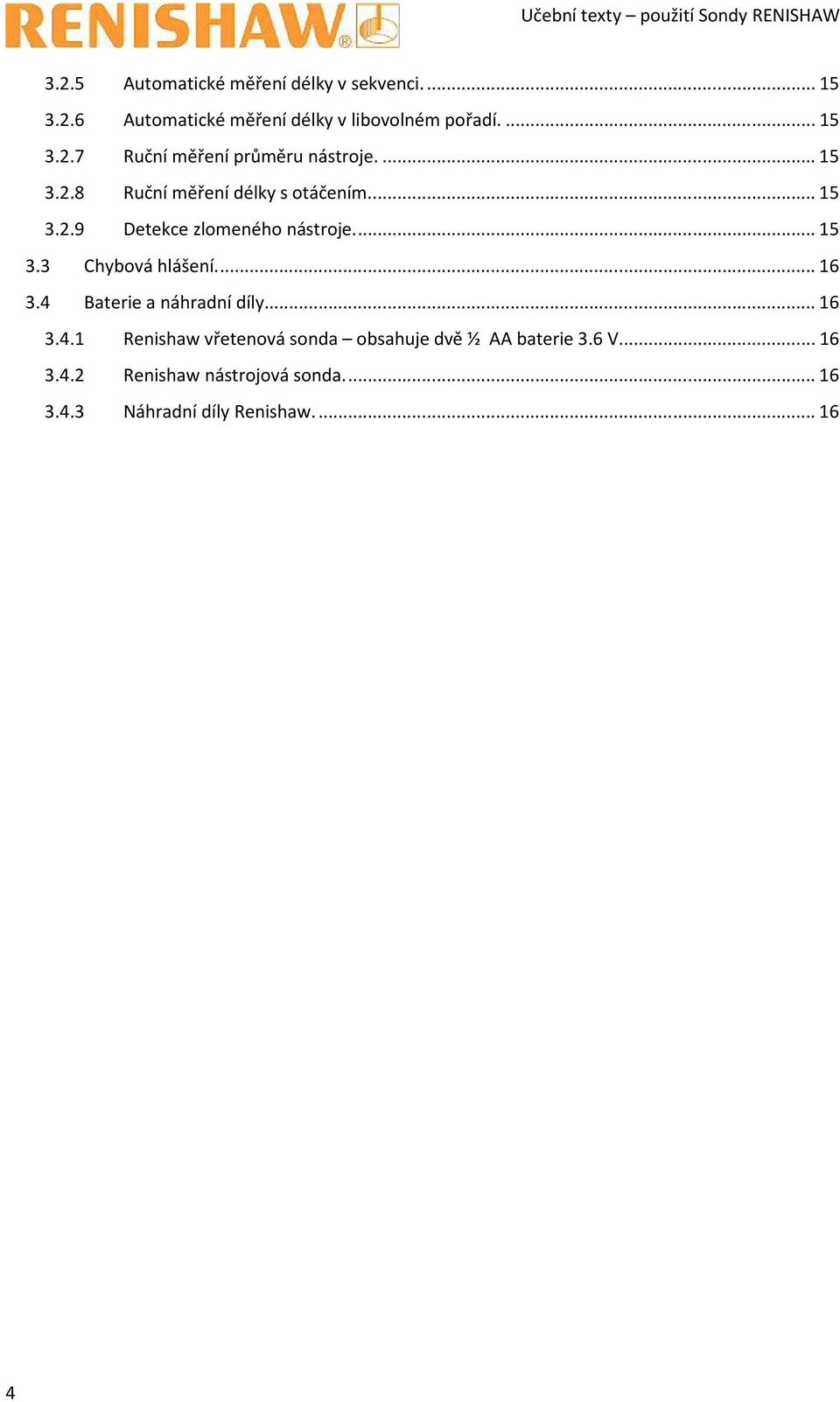 ... 15 3.3 Chybová hlášení.... 16 3.4 Baterie a náhradní díly... 16 3.4.1 Renishaw vřetenová sonda obsahuje dvě ½ AA baterie 3.