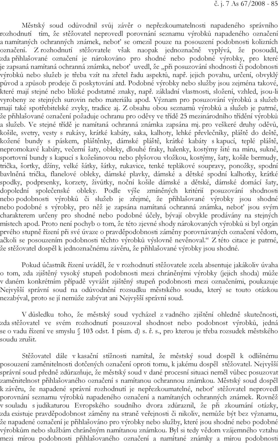 Z rozhodnutí stěžovatele však naopak jednoznačně vyplývá, že posoudil, zda přihlašované označení je nárokováno pro shodné nebo podobné výrobky, pro které je zapsaná namítaná ochranná známka, neboť