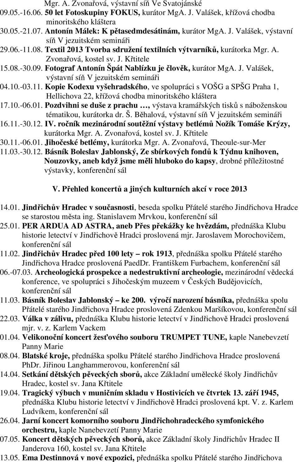 J. Křtitele 15.08.-30.09. Fotograf Antonín Špát Nablízku je člověk, kurátor MgA. J. Valášek, výstavní síň V jezuitském semináři 04.10.-03.11.