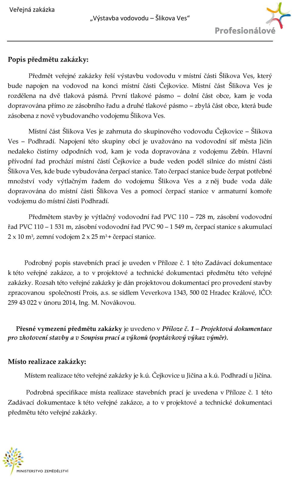 První tlakové pásmo dolní část obce, kam je voda dopravována přímo ze zásobního řadu a druhé tlakové pásmo zbylá část obce, která bude zásobena z nově vybudovaného vodojemu Šlikova Ves.