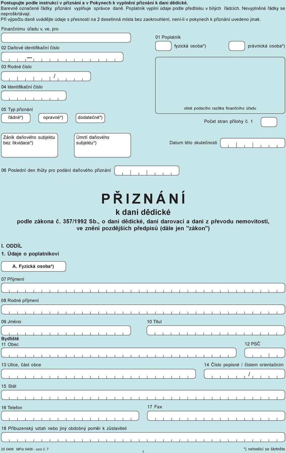 Finančnímu úřadu v, ve, pro 01 Poplatník 02 Daňové identifi kační číslo fyzická osoba*) právnická osoba*) 03 Rodné číslo 04 Identifi kační číslo 05 Typ přiznání otisk podacího razítka fi nančního