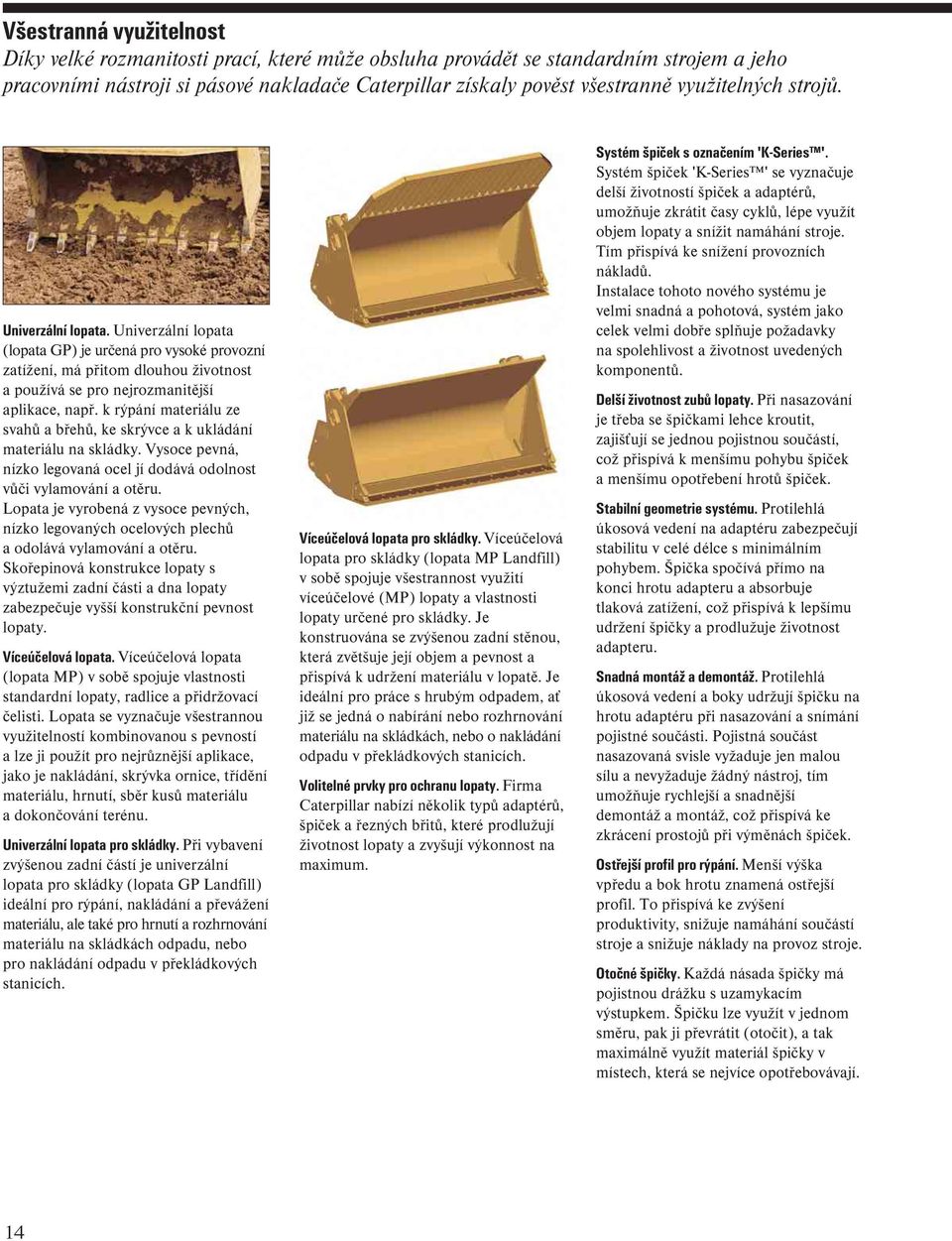 k rýpání materiálu ze svahů a břehů, ke skrývce a k ukládání materiálu na skládky. Vysoce pevná, nízko legovaná ocel jí dodává odolnost vůči vylamování a otěru.
