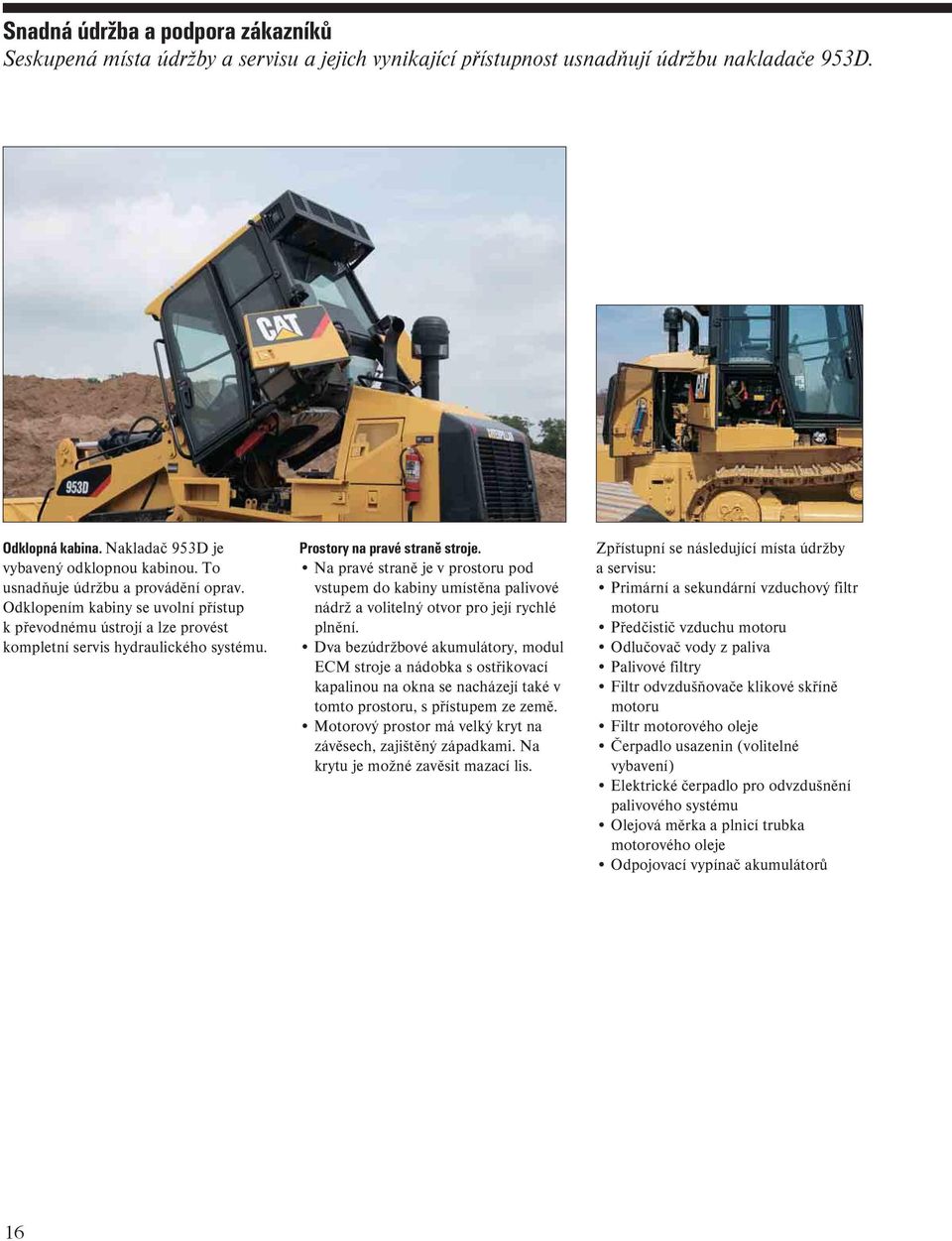 Na pravé straně je v prostoru pod vstupem do kabiny umístěna palivové nádrž a volitelný otvor pro její rychlé plnění.