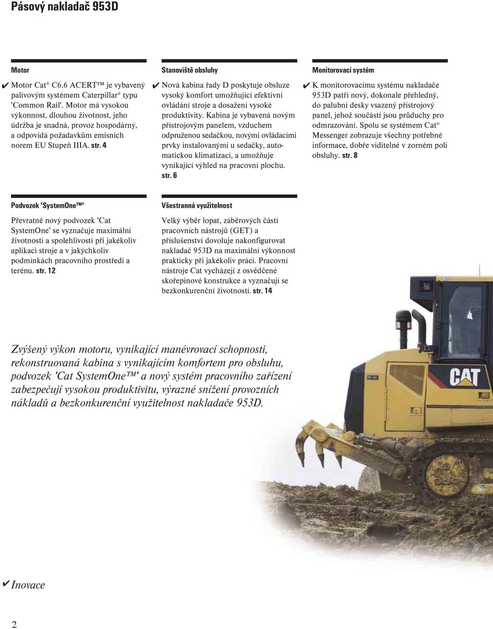 4 Stanoviště obsluhy Nová kabina řady D poskytuje obsluze vysoký komfort umožňující efektivní ovládání stroje a dosažení vysoké produktivity.