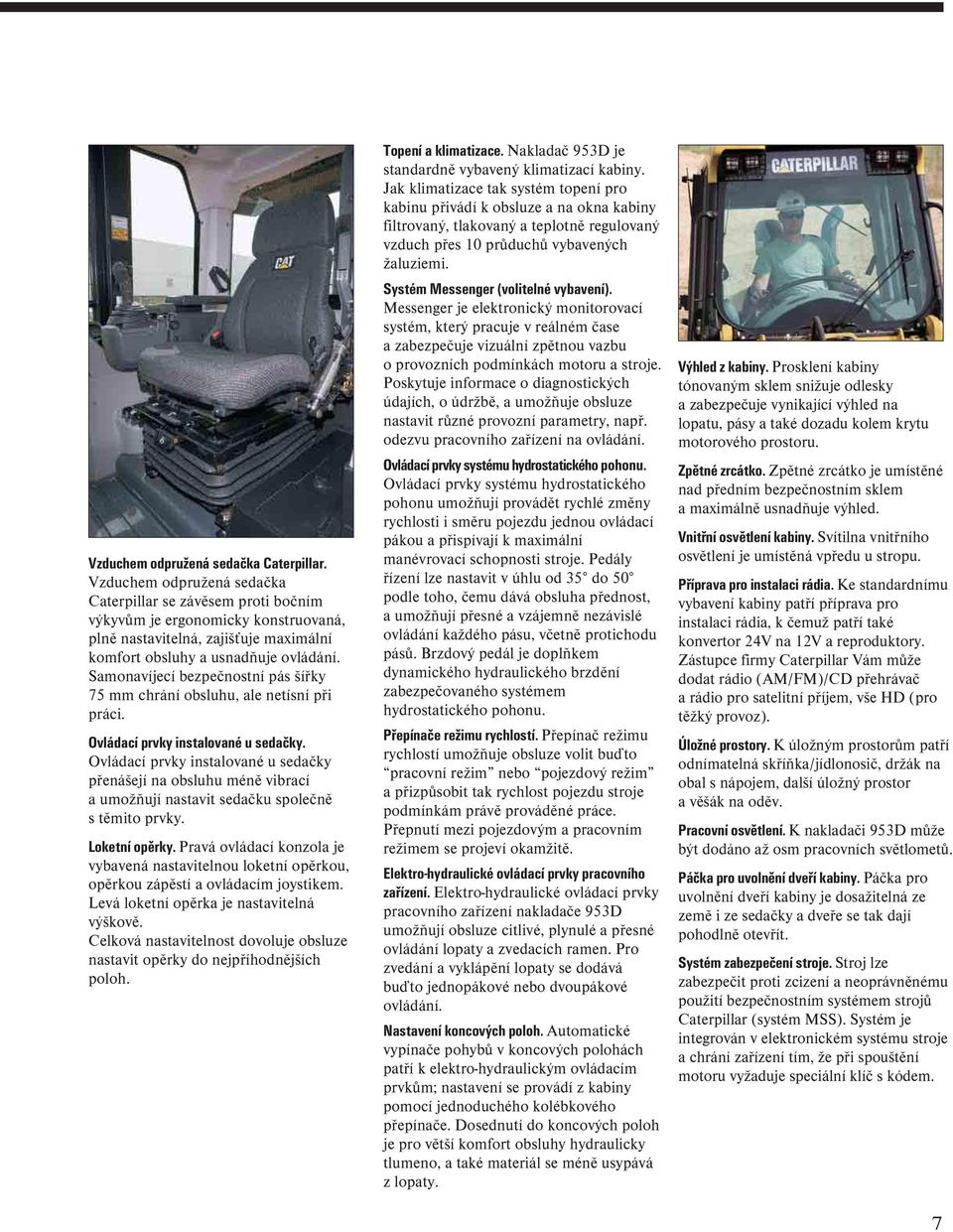 Samonavíjecí bezpečnostní pás šířky 75 chrání obsluhu, ale netísní při práci. Ovládací prvky instalované u sedačky.