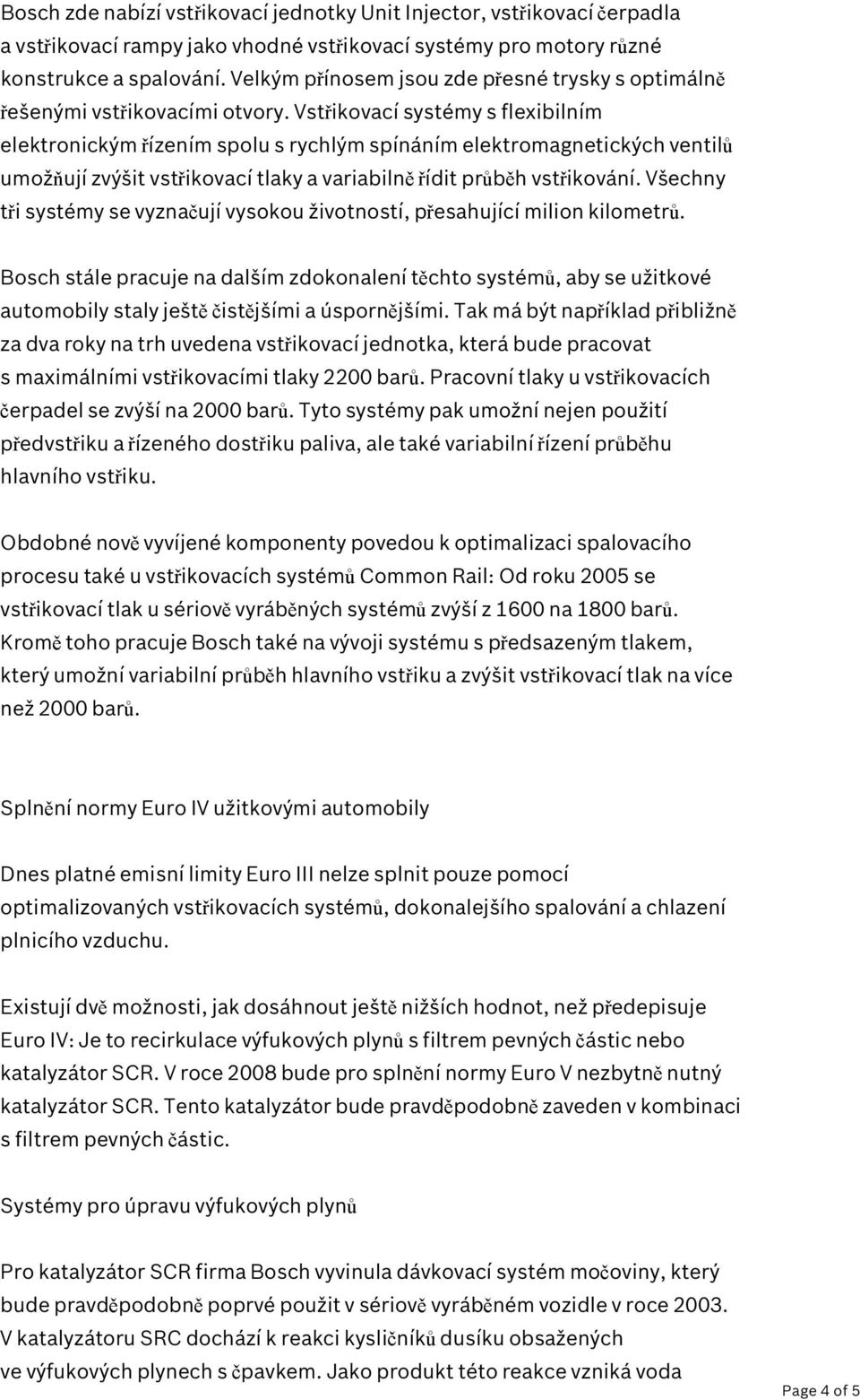 Vstřikovací systémy s flexibilním elektronickým řízením spolu s rychlým spínáním elektromagnetických ventilů umožňují zvýšit vstřikovací tlaky a variabilně řídit průběh vstřikování.