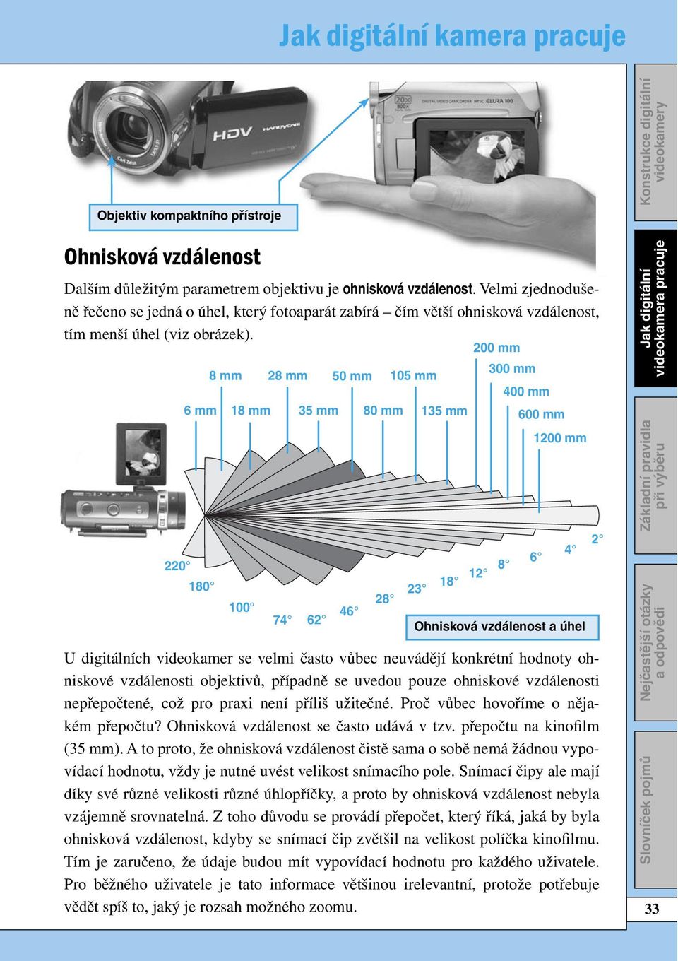 200 mm 8 mm 28 mm 50 mm 105 mm 300 mm 400 mm 6 mm 18 mm 35 mm 80 mm 135 mm 600 mm 220 180 100 74 62 1200 mm Ohnisková vzdálenost a úhel U digitálních videokamer se velmi často vůbec neuvádějí