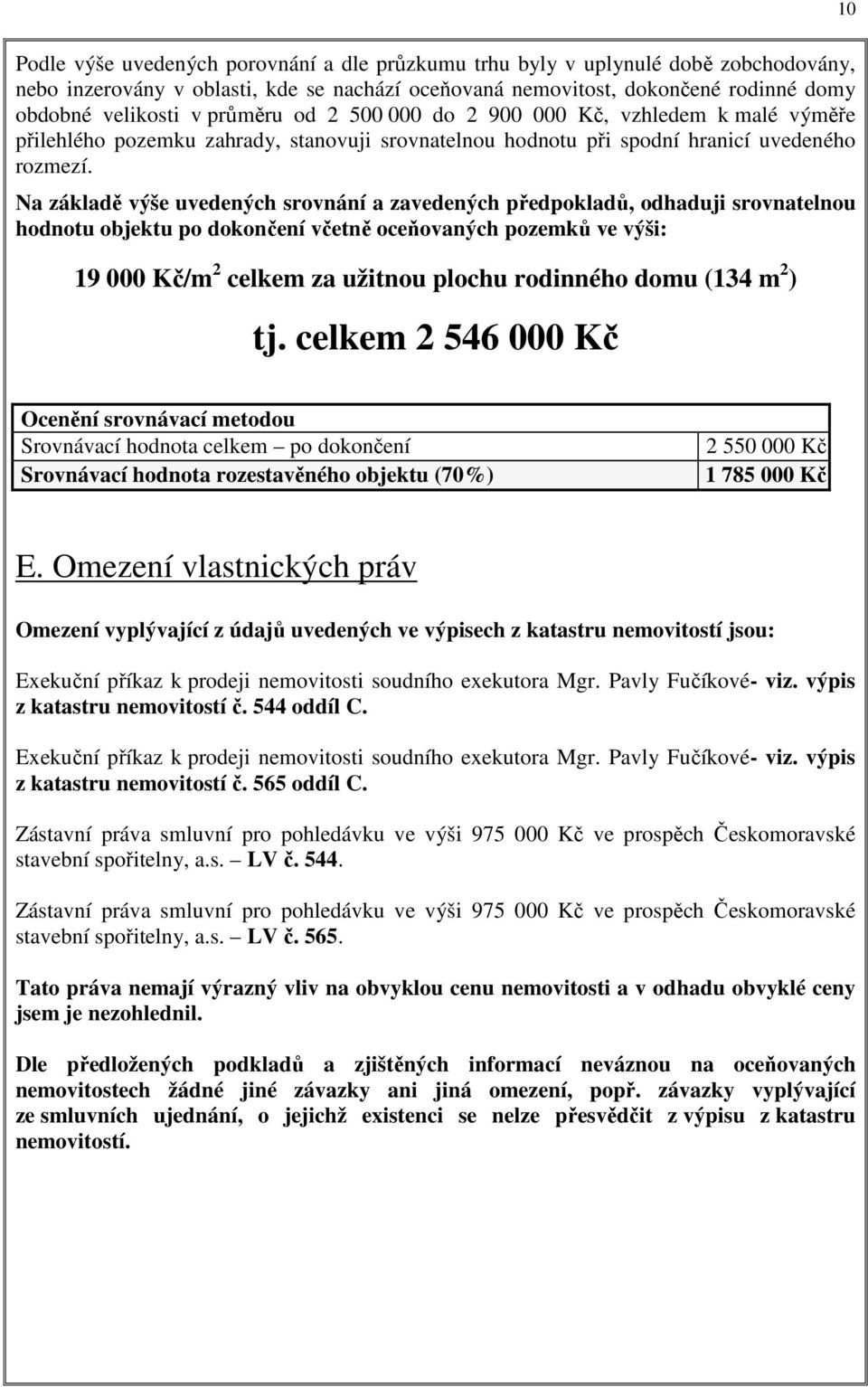 Na základě výše uvedených srovnání a zavedených předpokladů, odhaduji srovnatelnou hodnotu objektu po dokončení včetně oceňovaných pozemků ve výši: 19 000 Kč/m 2 celkem za užitnou plochu rodinného