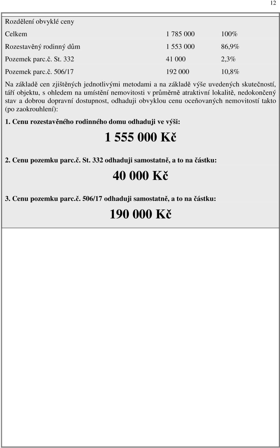 506/17 192 000 10,8% Na základě cen zjištěných jednotlivými metodami a na základě výše uvedených skutečností, táří objektu, s ohledem na umístění nemovitosti v průměrně