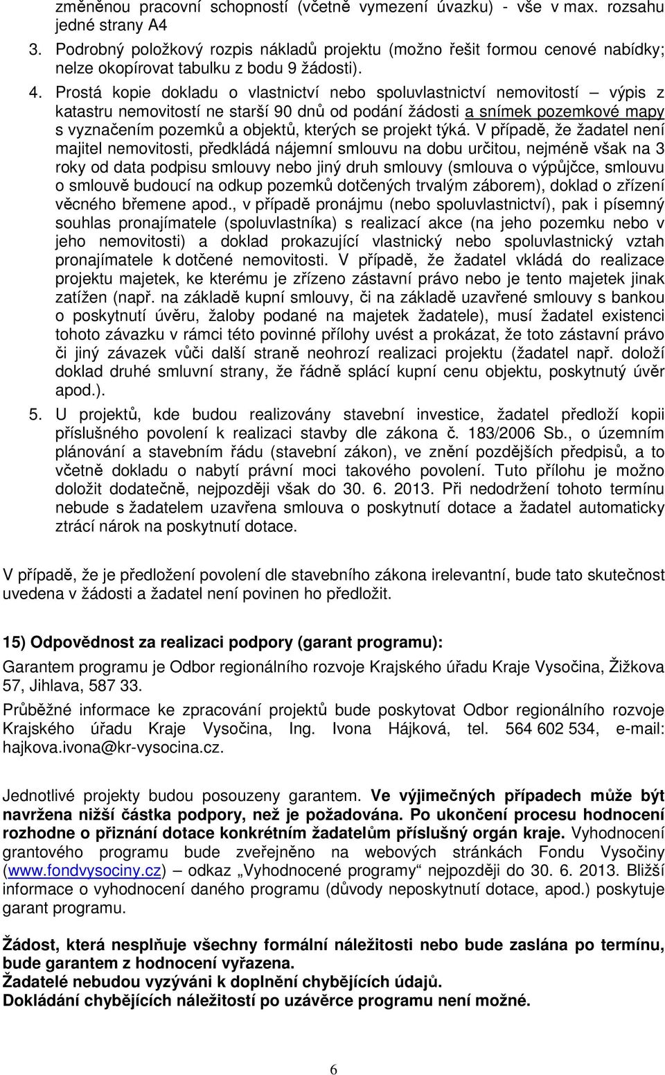 Prostá kopie dokladu o vlastnictví nebo spoluvlastnictví nemovitostí výpis z katastru nemovitostí ne starší 90 dnů od podání žádosti a snímek pozemkové mapy s vyznačením pozemků a objektů, kterých se