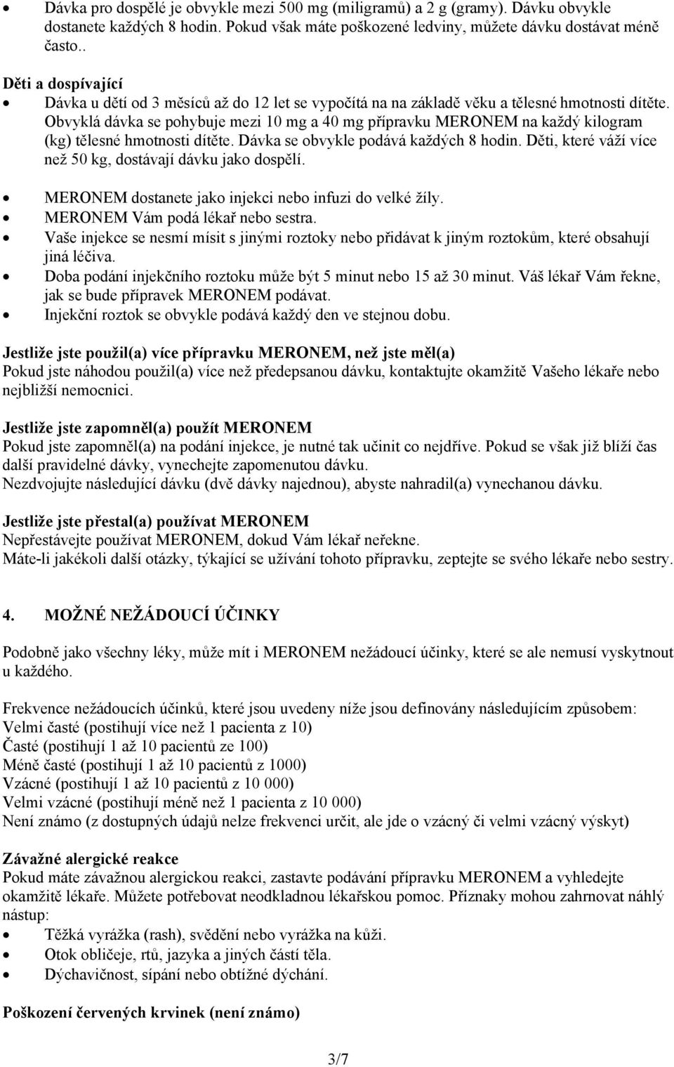 Obvyklá dávka se pohybuje mezi 10 mg a 40 mg přípravku MERONEM na každý kilogram (kg) tělesné hmotnosti dítěte. Dávka se obvykle podává každých 8 hodin.