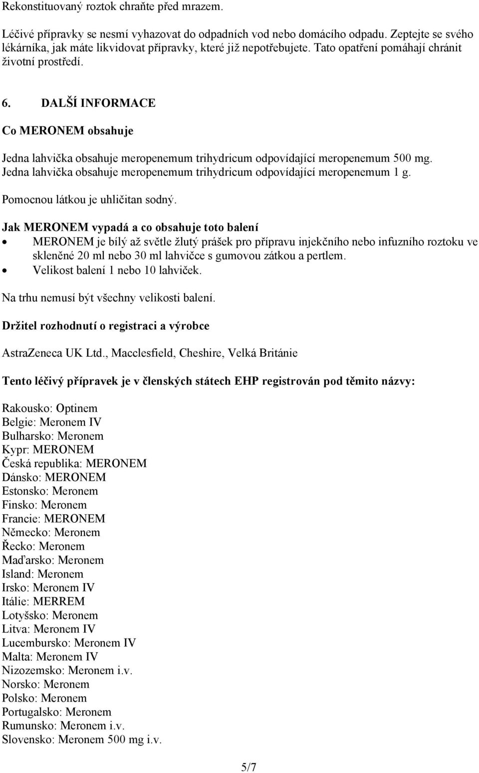 DALŠÍ INFORMACE Co MERONEM obsahuje Jedna lahvička obsahuje meropenemum trihydricum odpovídající meropenemum 500 mg. Jedna lahvička obsahuje meropenemum trihydricum odpovídající meropenemum 1 g.