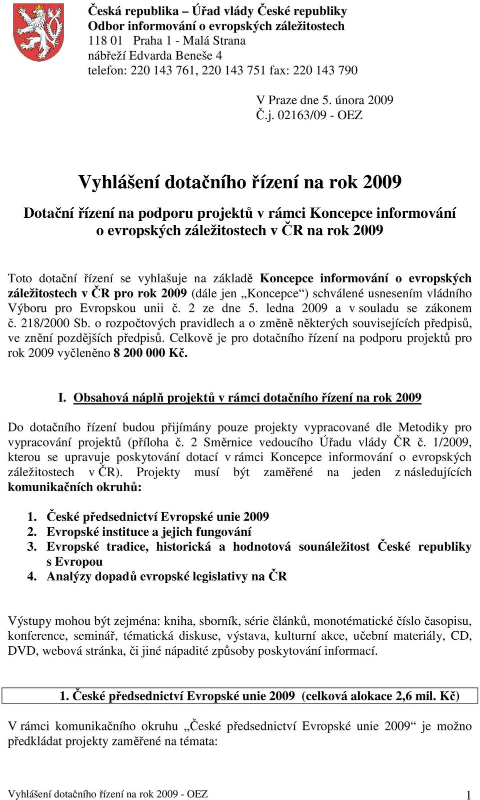 02163/09 - OEZ Vyhlášení dotačního řízení na rok 2009 Dotační řízení na podporu projektů v rámci Koncepce informování o evropských záležitostech v ČR na rok 2009 Toto dotační řízení se vyhlašuje na