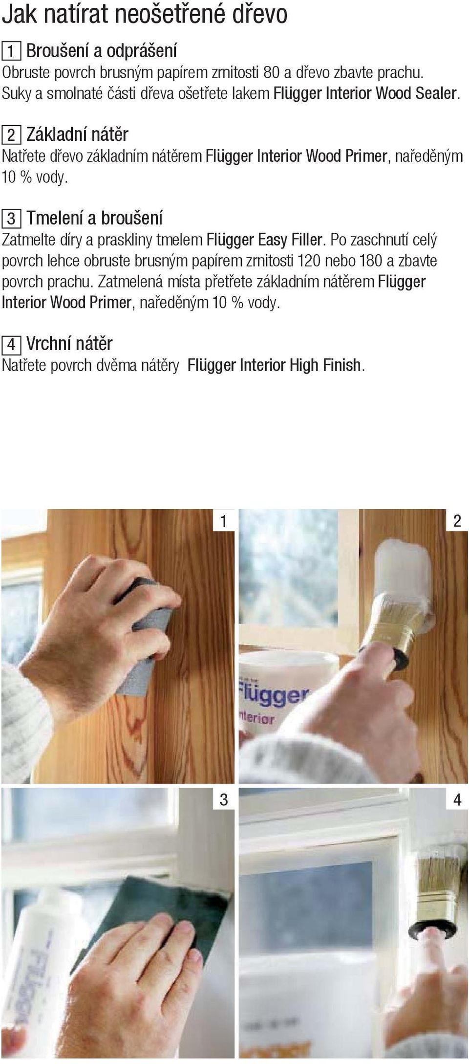 2 Základní nát r Nat ete d evo základním nát rem Flügger Interior Wood Primer, na ed ným 10 % vody.