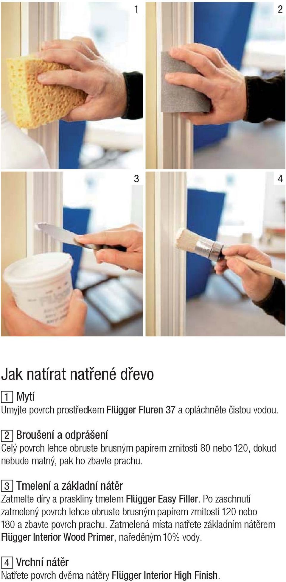 3 Tmelení a základní nát r Zatmelte díry a praskliny tmelem Flügger Easy Filler.