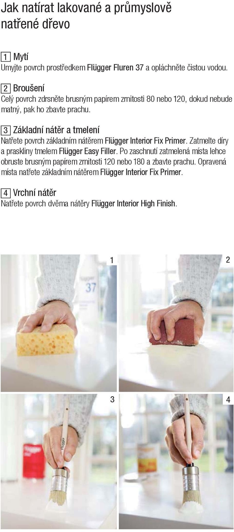 3 Základní nát r a tmelení Nat ete povrch základním nát rem Flügger Interior Fix Primer. Zatmelte díry a praskliny tmelem Flügger Easy Filler.