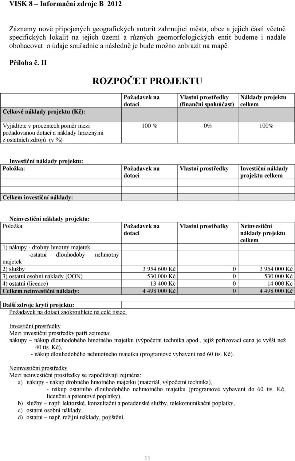 II ROZPOČET PROJEKTU Celkové náklady projektu (Kč): Požadavek na dotaci Vlastní prostředky (finanční spoluúčast) Náklady projektu celkem Vyjádřete v procentech poměr mezi požadovanou dotací a náklady