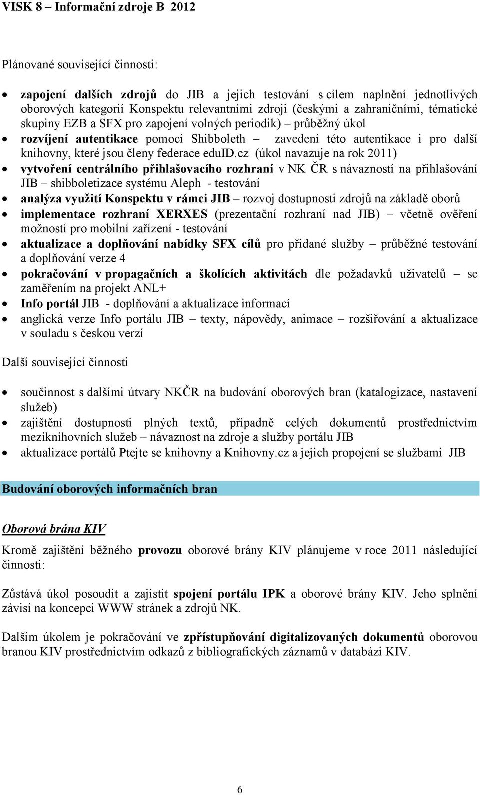 cz (úkol navazuje na rok 2011) vytvoření centrálního přihlašovacího rozhraní v NK ČR s návazností na přihlašování JIB shibboletizace systému Aleph - testování analýza využití Konspektu v rámci JIB