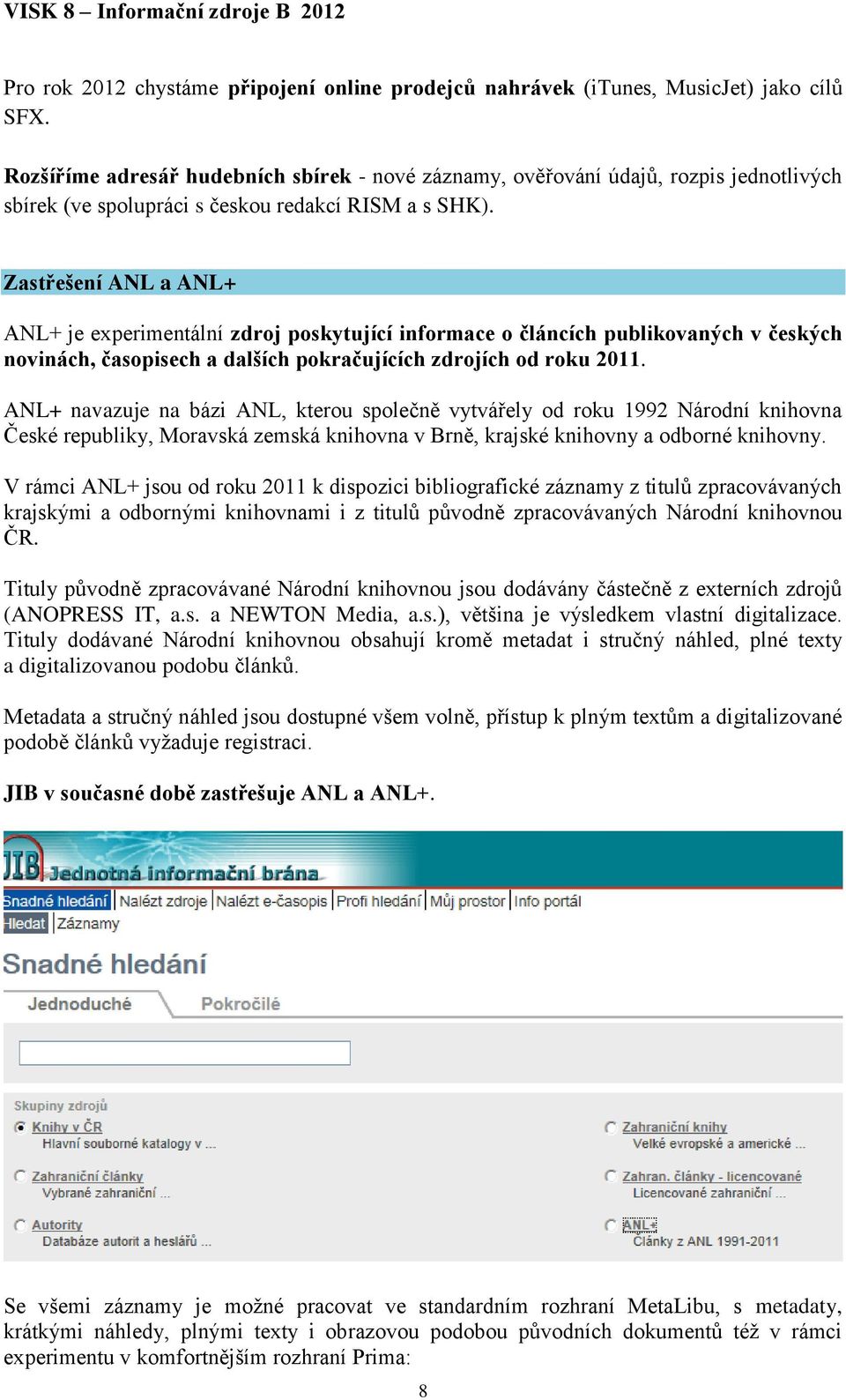 Zastřešení ANL a ANL+ ANL+ je experimentální zdroj poskytující informace o článcích publikovaných v českých novinách, časopisech a dalších pokračujících zdrojích od roku 2011.