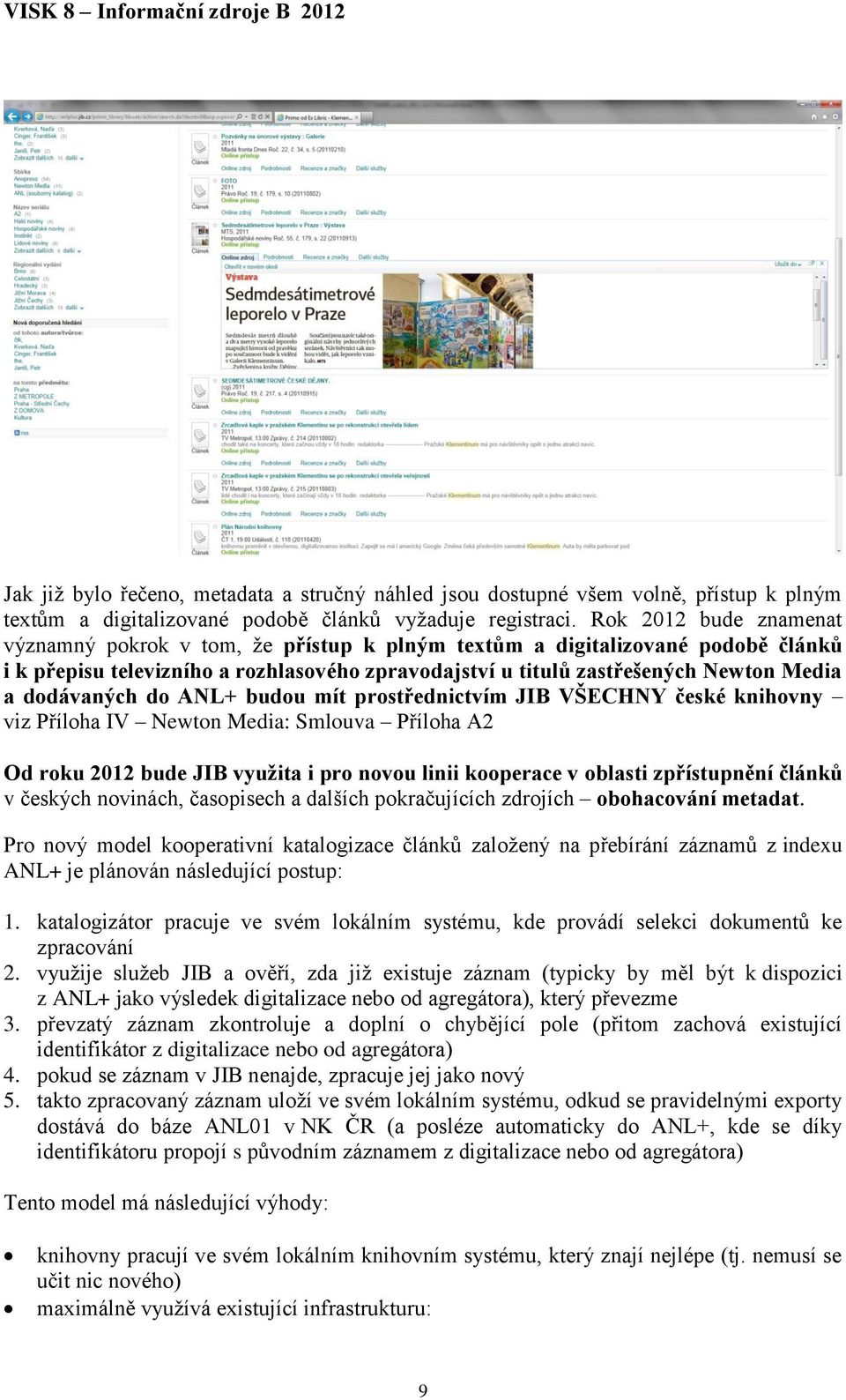 dodávaných do ANL+ budou mít prostřednictvím JIB VŠECHNY české knihovny viz Příloha IV Newton Media: Smlouva Příloha A2 Od roku 2012 bude JIB využita i pro novou linii kooperace v oblasti