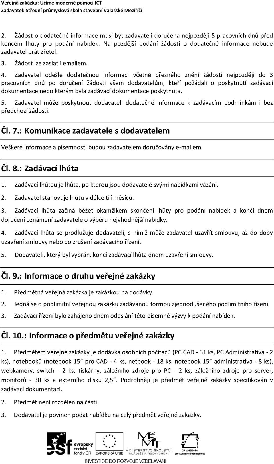 Zadavatel odešle dodatečnou informaci včetně přesného znění žádosti nejpozději do 3 pracovních dnů po doručení žádosti všem dodavatelům, kteří požádali o poskytnutí zadávací dokumentace nebo kterým