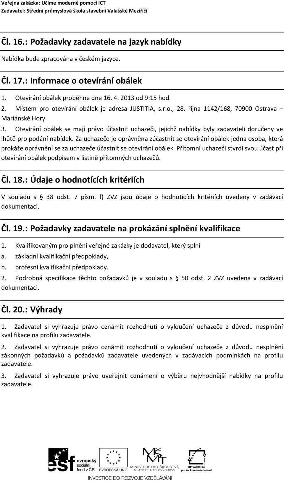 Otevírání obálek se mají právo účastnit uchazeči, jejichž nabídky byly zadavateli doručeny ve lhůtě pro podání nabídek.