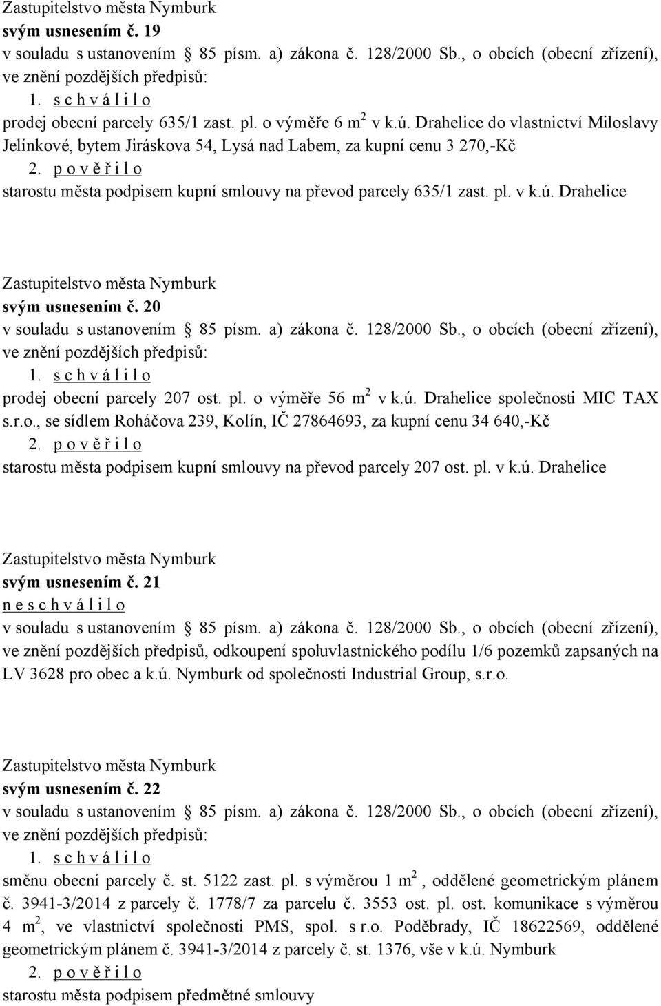 v k.ú. Drahelice svým usnesením č. 20 v souladu s ustanovením 85 písm. a) zákona č. 128/2000 Sb., o obcích (obecní zřízení), ve znění pozdějších předpisů: 1. prodej obecní parcely 207 ost. pl.