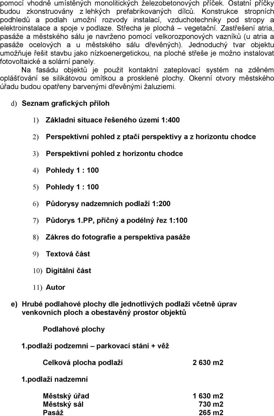 Zastřešení atria, pasáže a městského sálu je navrženo pomocí velkorozponových vazníků (u atria a pasáže ocelových a u městského sálu dřevěných).