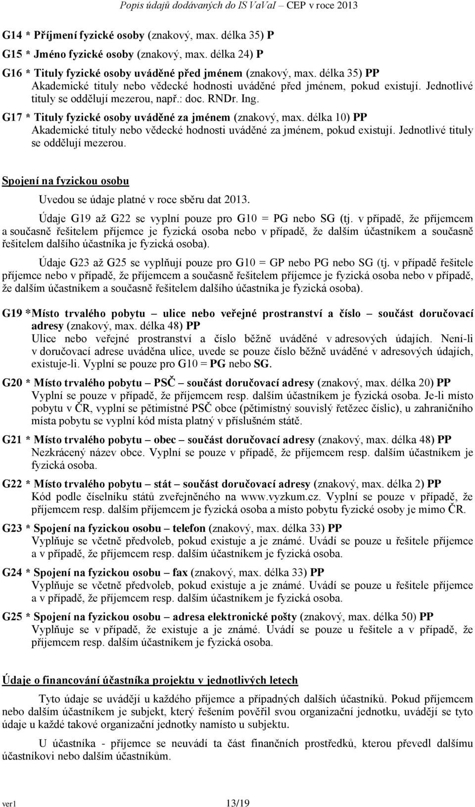 G17 * Tituly fyzické osoby uváděné za jménem (znakový, max. délka 10) PP Akademické tituly nebo vědecké hodnosti uváděné za jménem, pokud existují. Jednotlivé tituly se oddělují mezerou.