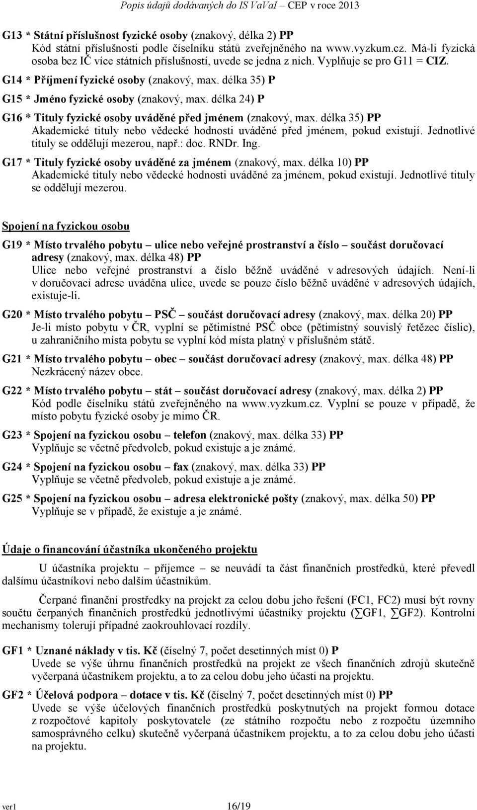 délka 35) P G15 * Jméno fyzické osoby (znakový, max. délka 24) P G16 * Tituly fyzické osoby uváděné před jménem (znakový, max.