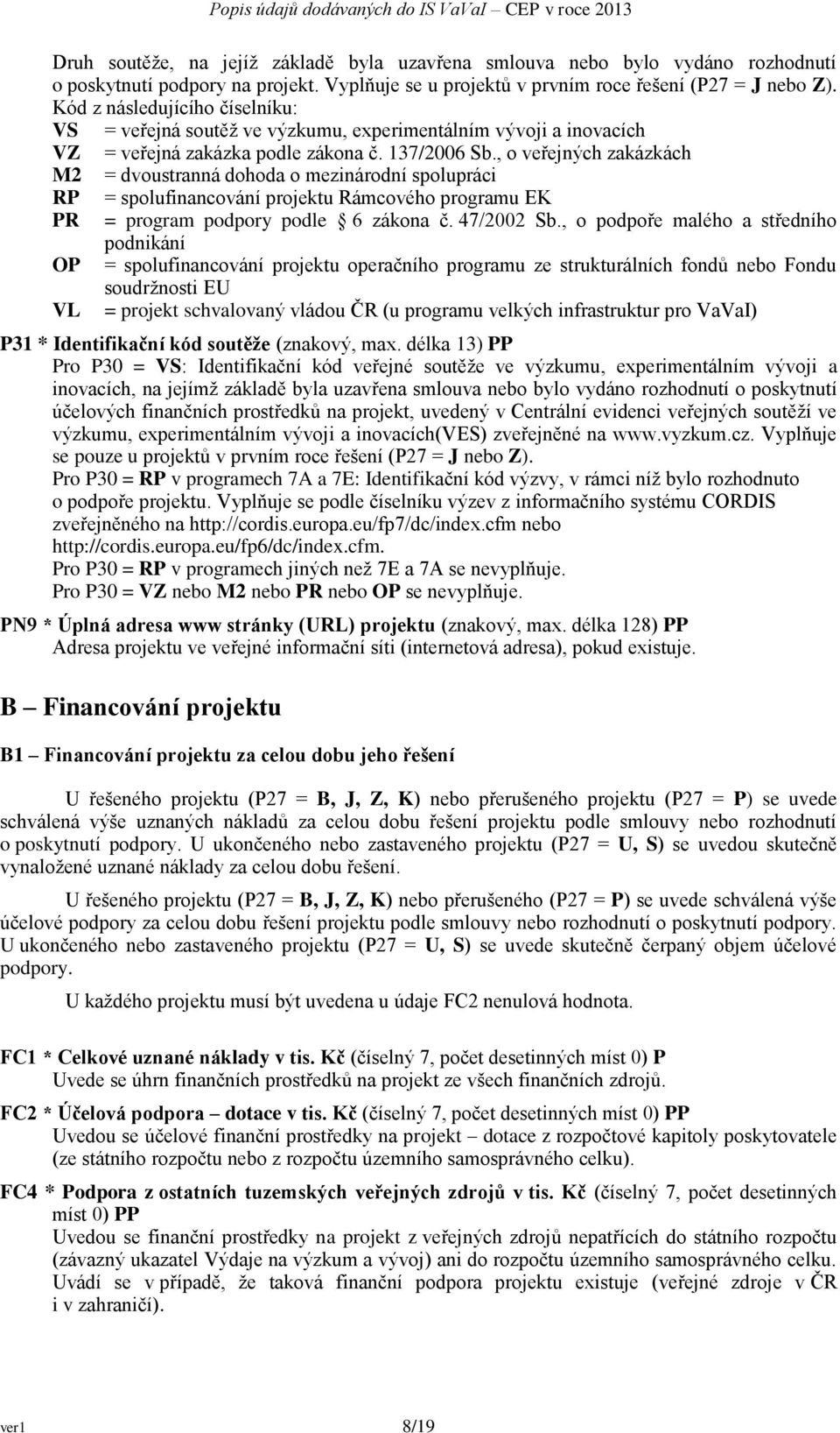 , o veřejných zakázkách M2 = dvoustranná dohoda o mezinárodní spolupráci RP = spolufinancování projektu Rámcového programu EK PR = program podpory podle 6 zákona č. 47/2002 Sb.