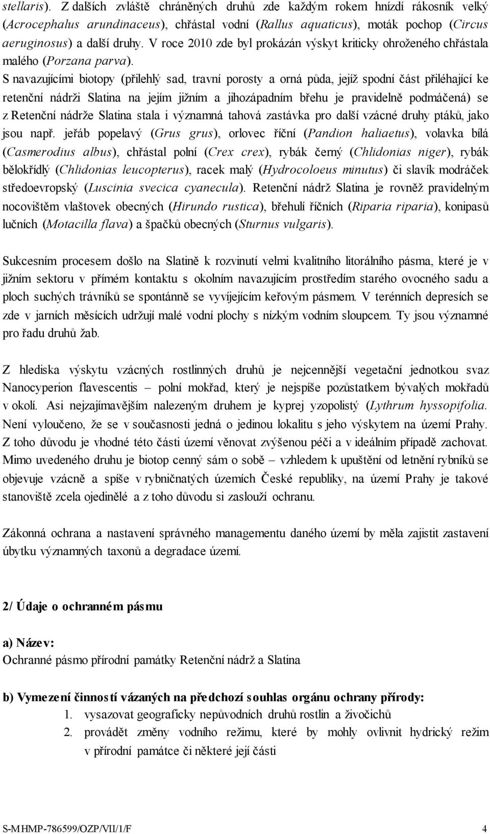 S navazujícími biotopy (přilehlý sad, travní y a orná půda, jejíž spodní část přiléhající ke retenční nádrži Slatina na jejím jižním a jihozápadním břehu je pravidelně podmáčená) se z Retenční nádrže