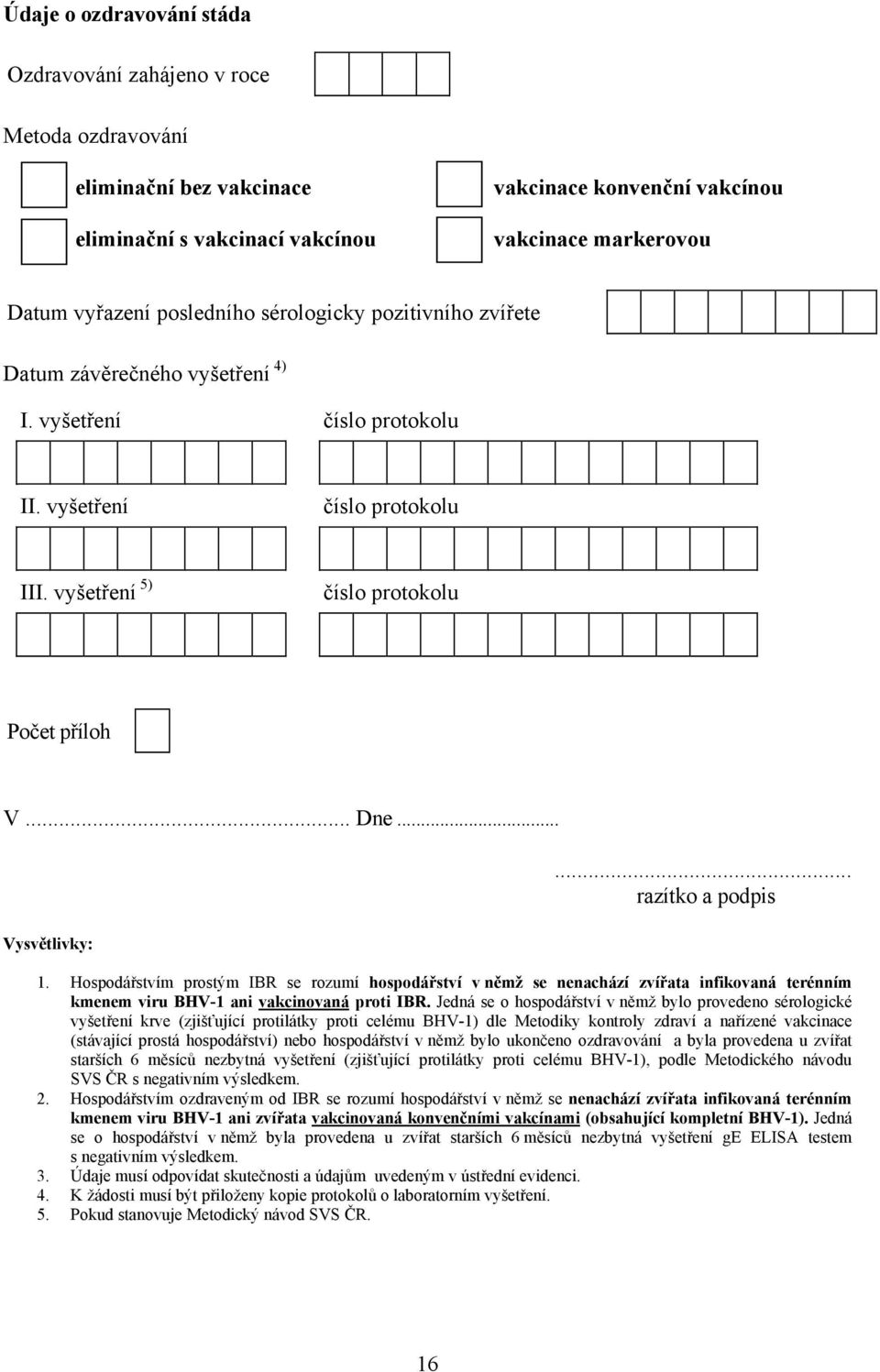 .. Vysvětlivky:... razítko a podpis 1. Hospodářstvím prostým IBR se rozumí hospodářství v němž se nenachází zvířata infikovaná terénním kmenem viru BHV-1 ani vakcinovaná proti IBR.