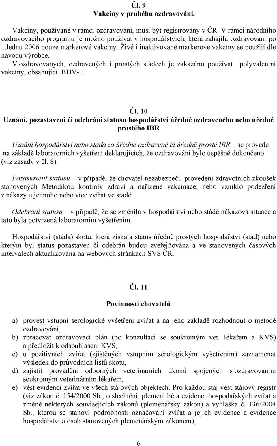 Živé i inaktivované markerové vakcíny se použijí dle návodu výrobce. V ozdravovaných, ozdravených i prostých stádech je zakázáno používat polyvalentní vakcíny, obsahující BHV-1. Čl.