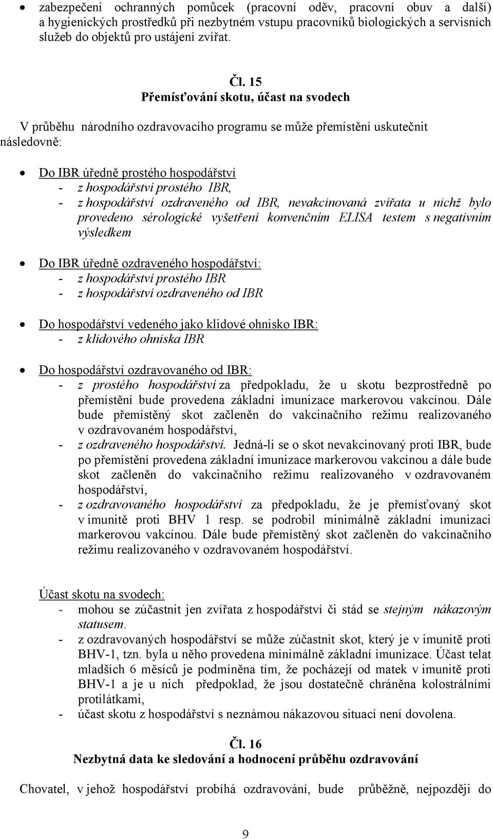 hospodářství ozdraveného od IBR, nevakcinovaná zvířata u nichž bylo provedeno sérologické vyšetření konvenčním ELISA testem s negativním výsledkem Do IBR úředně ozdraveného hospodářství: - z