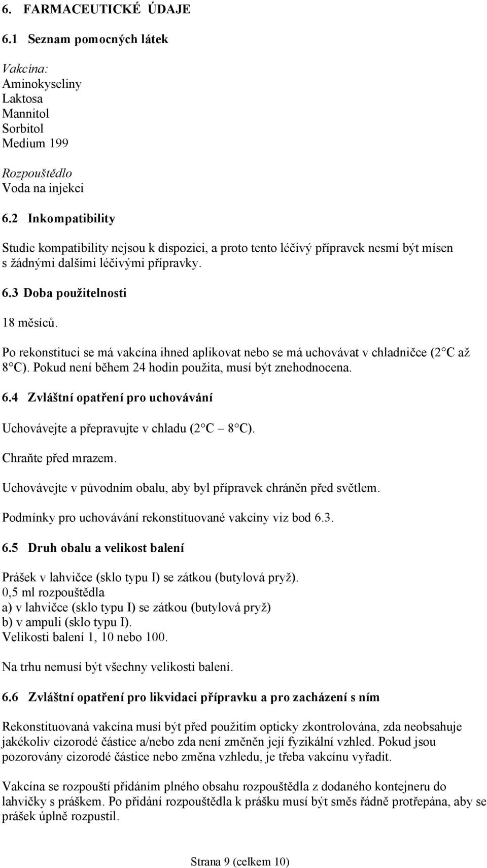 Po rekonstituci se má vakcína ihned aplikovat nebo se má uchovávat v chladničce (2 C až 8 C). Pokud není během 24 hodin použita, musí být znehodnocena. 6.