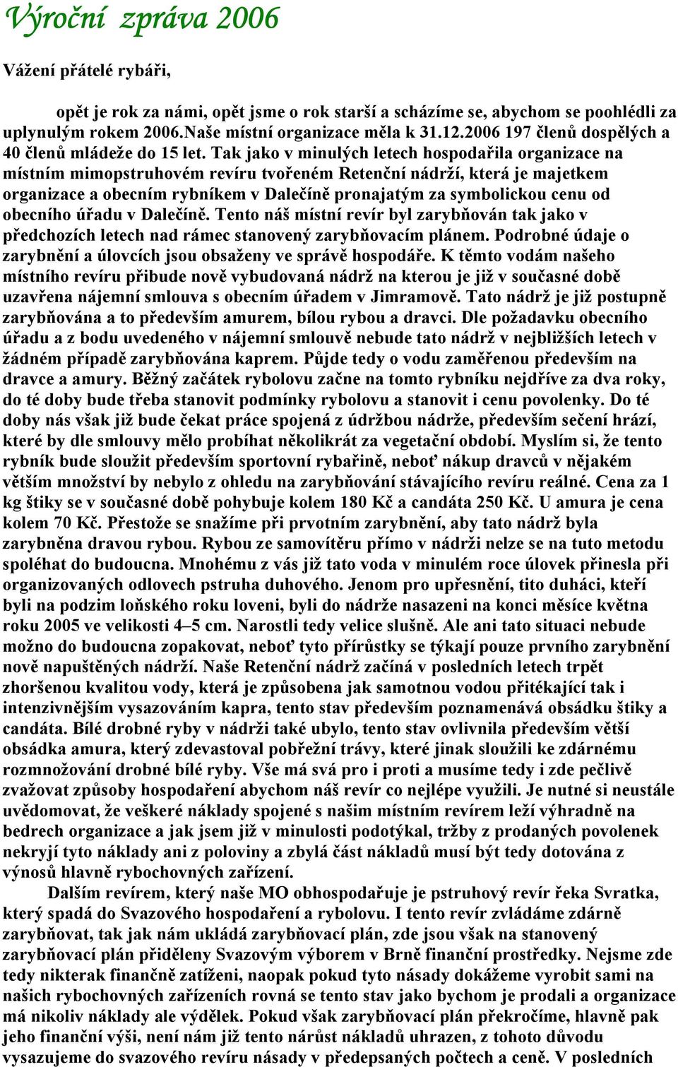 Tak jako v minulých letech hospodařila organizace na místním mimopstruhovém revíru tvořeném Retenční nádrží, která je majetkem organizace a obecním rybníkem v Dalečíně pronajatým za symbolickou cenu