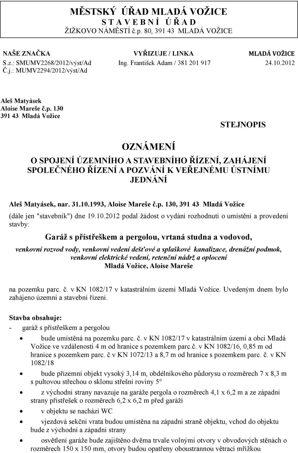 130 391 43 Mladá Vožice STEJNOPIS OZNÁMENÍ O SPOJENÍ ÚZEMNÍHO A STAVEBNÍHO ŘÍZENÍ, ZAHÁJENÍ SPOLEČNÉHO ŘÍZENÍ A POZVÁNÍ K VEŘEJNÉMU ÚSTNÍMU JEDNÁNÍ Aleš Matyásek, nar. 31.10.1993, Aloise Mareše č.p.