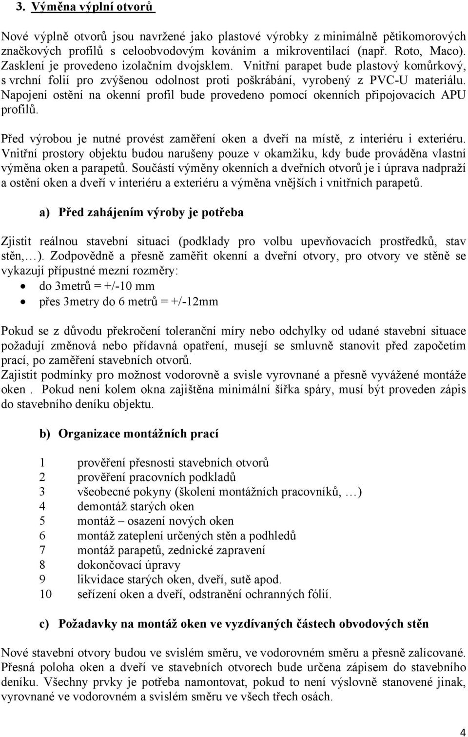 Napojení ostění na okenní profil bude provedeno pomocí okenních připojovacích APU profilů. Před výrobou je nutné provést zaměření oken a dveří na místě, z interiéru i exteriéru.