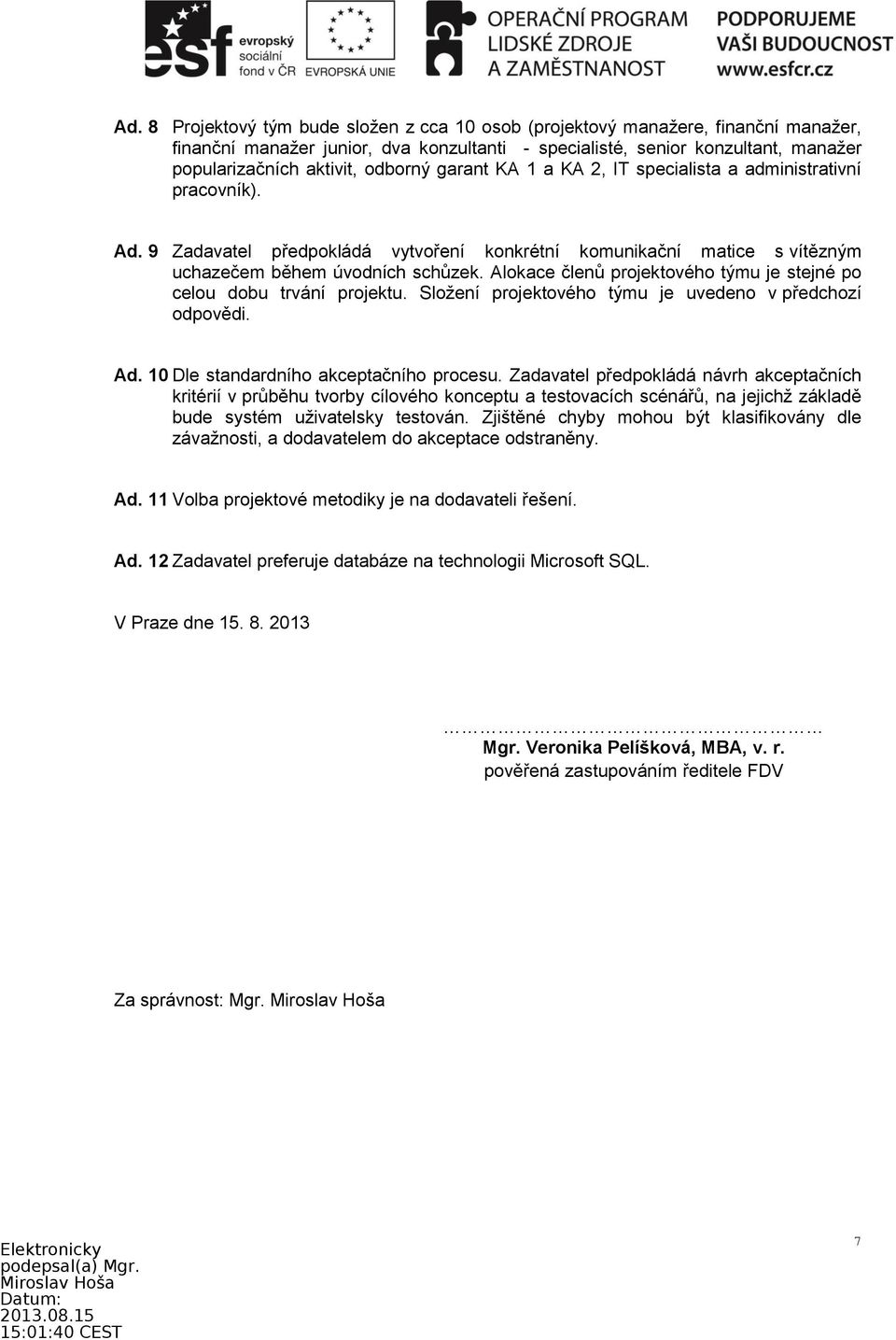 Alokace členů projektového týmu je stejné po celou dobu trvání projektu. Složení projektového týmu je uvedeno v předchozí odpovědi. Ad. 10 Dle standardního akceptačního procesu.