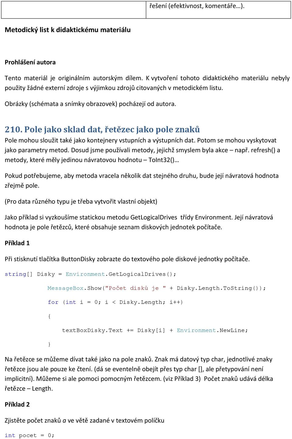 Pole jako sklad dat, řetězec jako pole znaků Pole mohou sloužit také jako kontejnery vstupních a výstupních dat. Potom se mohou vyskytovat jako parametry metod.