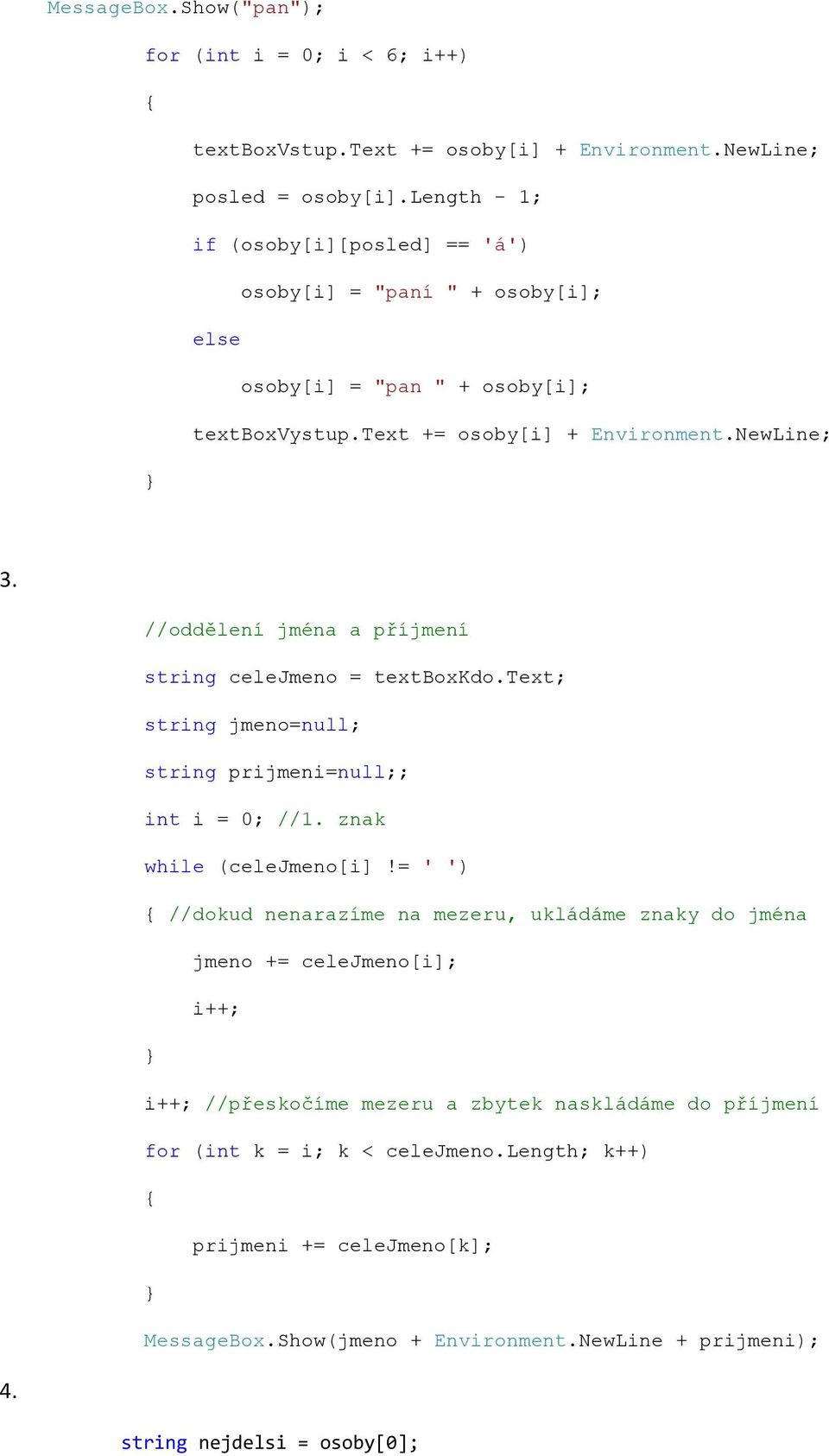//oddělení jména a příjmení string celejmeno = textboxkdo.text; string jmeno=null; string prijmeni=null;; int i = 0; //1. znak while (celejmeno[i]!