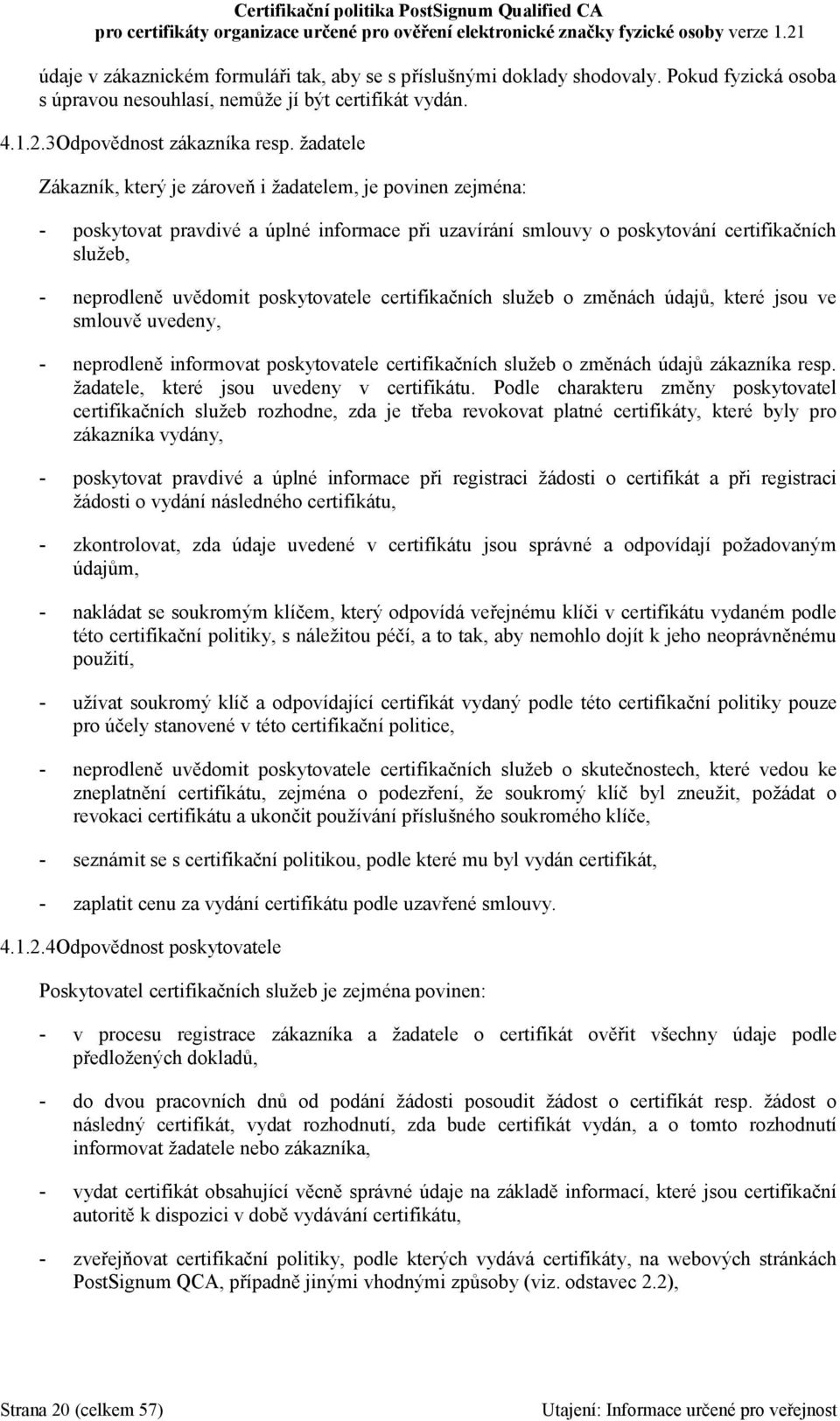 poskytovatele certifikačních služeb o změnách údajů, které jsou ve smlouvě uvedeny, - neprodleně informovat poskytovatele certifikačních služeb o změnách údajů zákazníka resp.