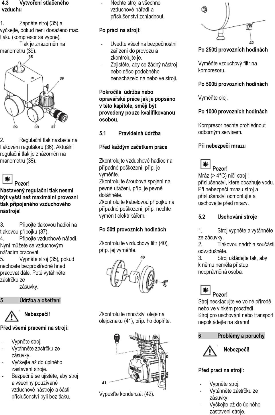 Nastavený regulační tlak nesmí být vyšší než maximální provozní tlak připojeného vzduchového nástroje! 3. Připojte tlakovou hadici na tlakovou přípojku (37). 4. Připojte vzduchové nářadí.