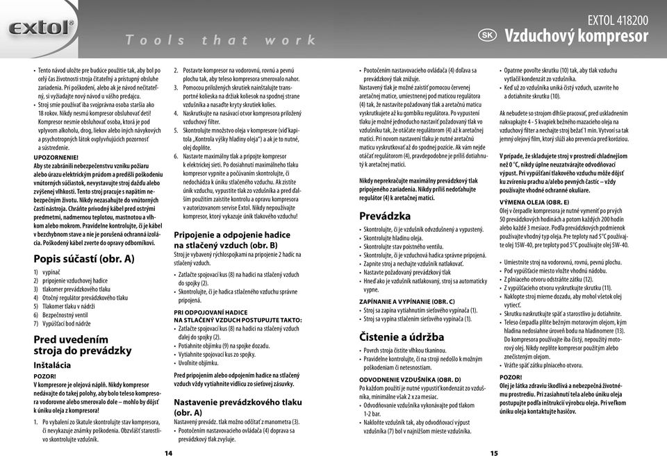 Kompresor nesmie obsluhovať osoba, ktorá je pod vplyvom alkoholu, drog, liekov alebo iných návykových a psychotropných látok ovplyvňujúcich pozornosť a sústredenie. UPOZORNENIE!